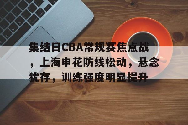 包含集结日CBA常规赛焦点战，上海申花防线松动，悬念犹存，训练强度明显提升的词条-体育投注